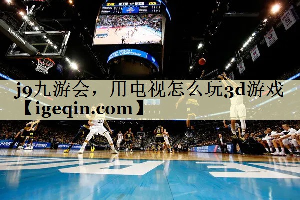 米兰体育 ，用电视怎么玩3d游戏